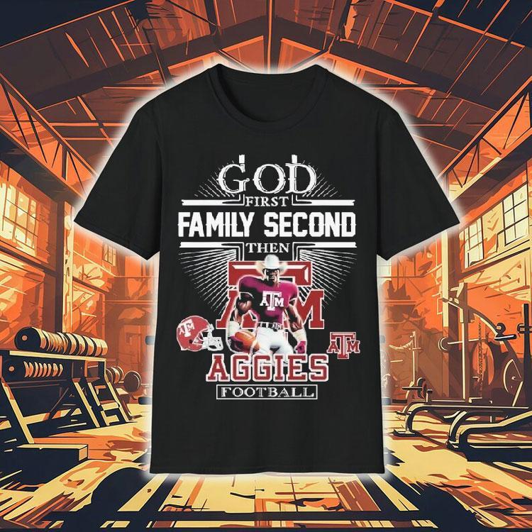 God First Family Second Then Texas Am Aggies Football Mascot Shirt God First Family Second Then Texas Am Aggies Football Mascot Shirt