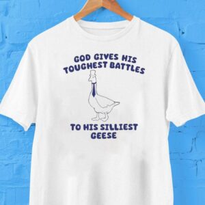 God Gives His Toughest Battles To His Silliest Geese Goose Shirt God Gives His Toughest Battles To His Silliest Geese Goose Shirt