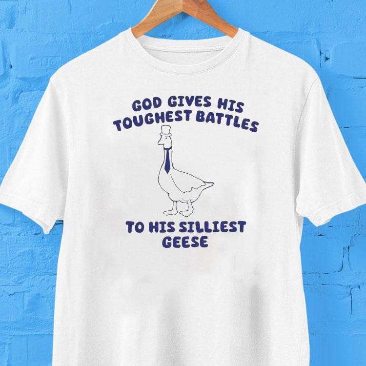 God Gives His Toughest Battles To His Silliest Geese Goose Shirt God Gives His Toughest Battles To His Silliest Geese Goose Shirt