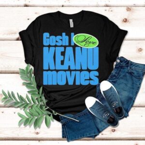 Gosh I Love Keanu Movies Shirt