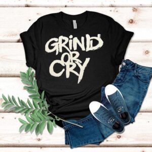 Grind Or Cry Shirt