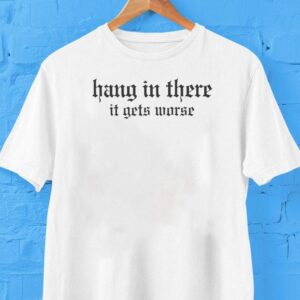 Hang In There It Gets Worse Shirt