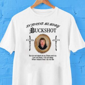 Haunted Mound In Loving Memory Buckshot But Do Not Stand At My Grave And Cry I Am Not There I Do Not Sleep When Ireland Lives I Do Not Die Shirt