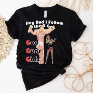 Hey Bud I Follow The 3 Gs God Guns Girls Shirt
