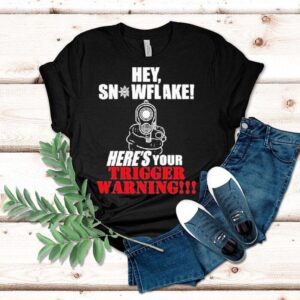 Hey Snowflake Here’s Your Trigger Warning Shirt