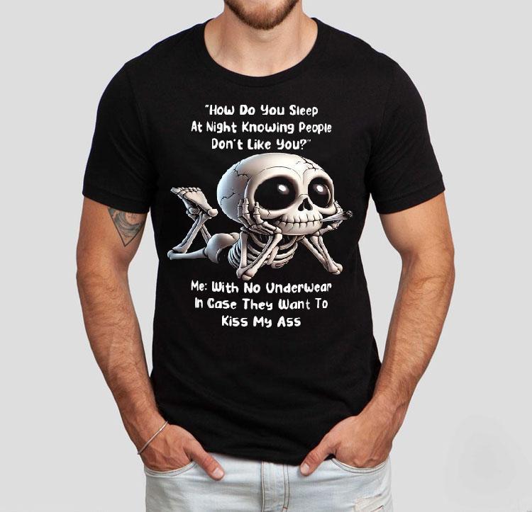 How Do You Sleep At Night Knowing People Don’t Like You Me With No Underwear In Case They Want To Kiss My Ass Skeleton Shirt How Do You Sleep At Night Knowing People Don’t Like You Me With No Underwear In Case They Want To Kiss My Ass Skeleton Shirt