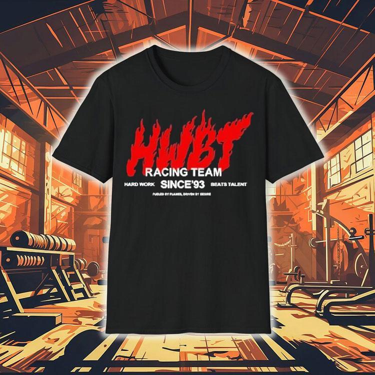 Hwbt Racing Team Hard Work Beats Talent Since’93 Fueled By Flames Shirt Hwbt Racing Team Hard Work Beats Talent Since’93 Fueled By Flames Shirt