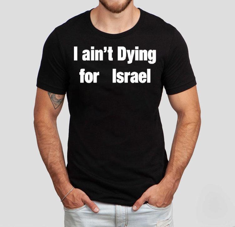 I Ain’t Dying For Israel Shirt I Ain’t Dying For Israel Shirt