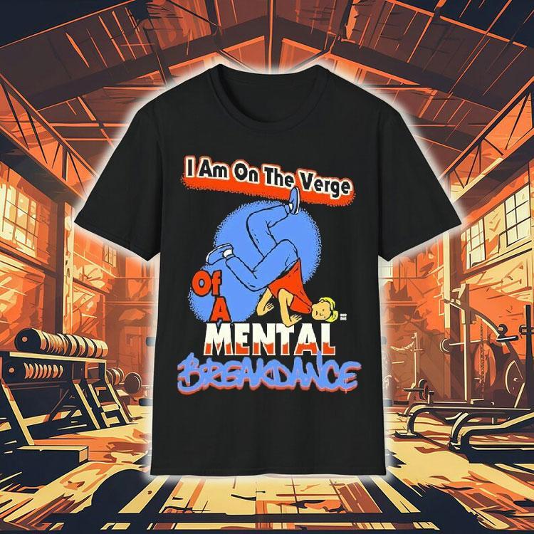 I Am On The Verge Of A Mental Breakdance Shirt I Am On The Verge Of A Mental Breakdance Shirt