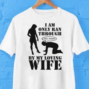 I Am Only Ran Through By My Loving Wife Yes Ma’am Shirt