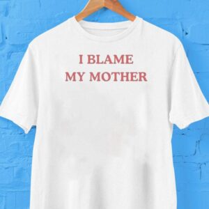 I Blame My Mother Shirt I Blame My Mother Shirt