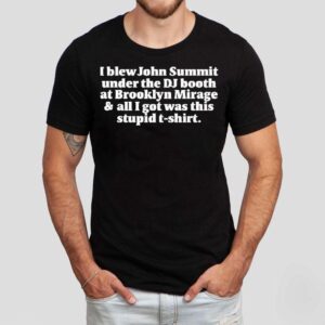 I Blew John Summit Under The Dj Booth At Brooklyn Mirage All I Got Was This Stupid Shirt I Blew John Summit Under The Dj Booth At Brooklyn Mirage All I Got Was This Stupid Shirt
