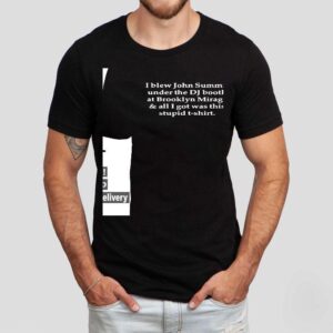 I Blew John Summit Under The Dj Booth At Brooklyn Mirage And All I Got Was This Stpid Shirt I Blew John Summit Under The Dj Booth At Brooklyn Mirage And All I Got Was This Stpid Shirt