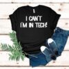 I Can’t I’m In Tech Shirt