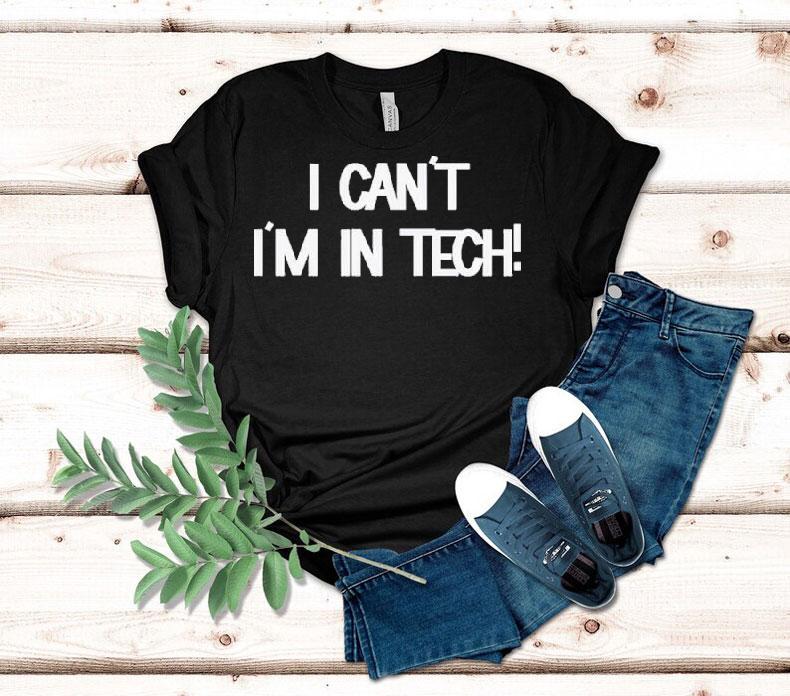 I Can’t I’m In Tech Shirt I Can’t I’m In Tech Shirt