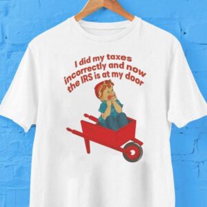 I Did My Taxes Incorrectly And Now The Irs Is At My Door Shirt