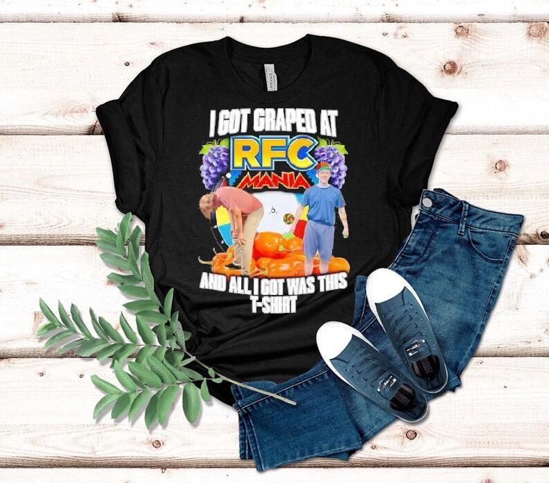 I Got Graped At Rfc Mania And All I Got Was This Shirt I Got Graped At Rfc Mania And All I Got Was This Shirt