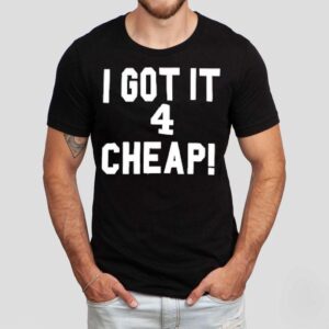 I Got It 4 Cheap Shirt