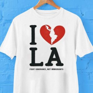 I Heart Broken La Fight Ignorance Not Immigrants Shirt I Heart Broken La Fight Ignorance Not Immigrants Shirt