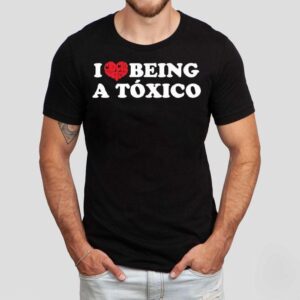 I Love Being A Toxico Heart Shirt I Love Being A Toxico Heart Shirt
