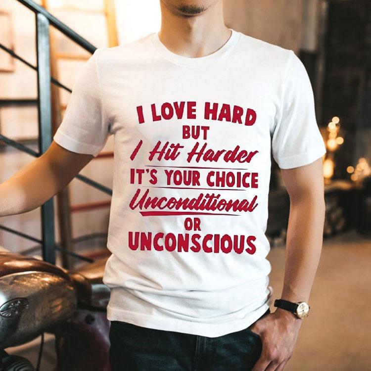 I Love Hard But I Hit Harder It’s Your Choice Unconditional Or Unconscious Shirt I Love Hard But I Hit Harder It’s Your Choice Unconditional Or Unconscious Shirt