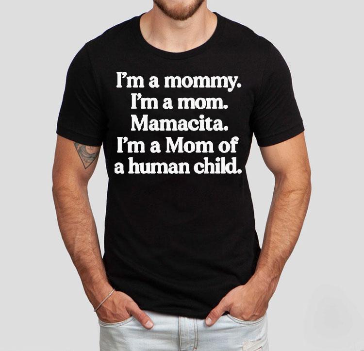 I’m A Mommy. I’m A Mom. Mamacita. I’m A Mom Of A Human Child Shirt I’m A Mommy. I’m A Mom. Mamacita. I’m A Mom Of A Human Child Shirt