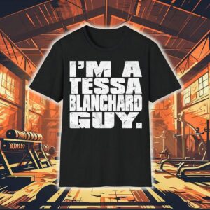 I’m A Tessa Blanchard Guy Shirt