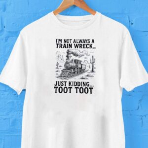 I’m Not Always A Train Wreck Just Kidding Toot Toot Shirt