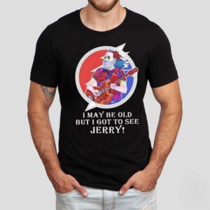 I May Be Old But I Got To See Jerry Grateful Dead Shirt