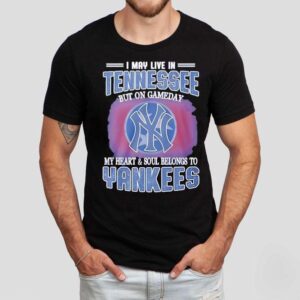 I May Live In Tennessee But On Gameday My Heart And Soul Belongs To New York Yankees Shirt I May Live In Tennessee But On Gameday My Heart And Soul Belongs To New York Yankees Shirt