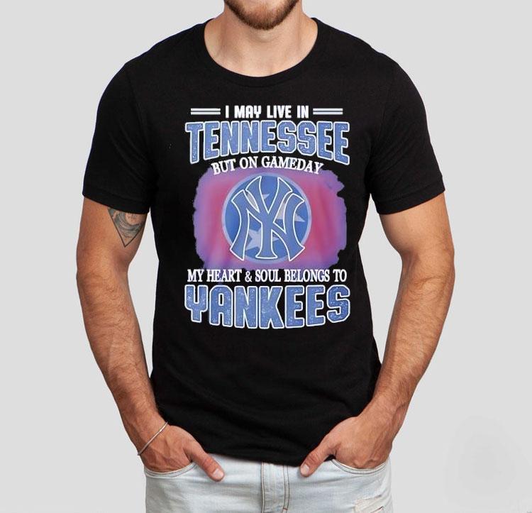 I May Live In Tennessee But On Gameday My Heart And Soul Belongs To New York Yankees Shirt I May Live In Tennessee But On Gameday My Heart And Soul Belongs To New York Yankees Shirt