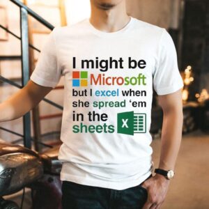I Might Be Microsoft But I Excel When She Spread ‘em In The Sheets Shirt