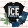 I Prefer My Ice Crushed Shirt