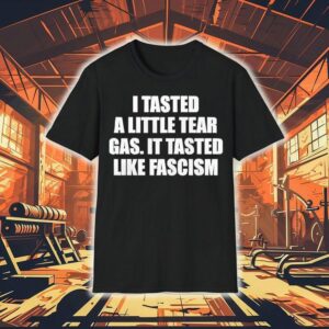 I Tasted A Little Tear Gas It Tasted Like Fascism Shirt