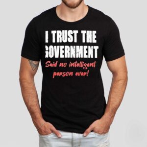 I Trust The Government Said No One Ever Shirt