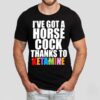 I’ve Got A Horse Cock Thanks To Ketamine Lgbt Shirt