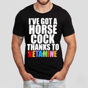 I’ve Got A Horse Cock Thanks To Ketamine Lgbt Shirt