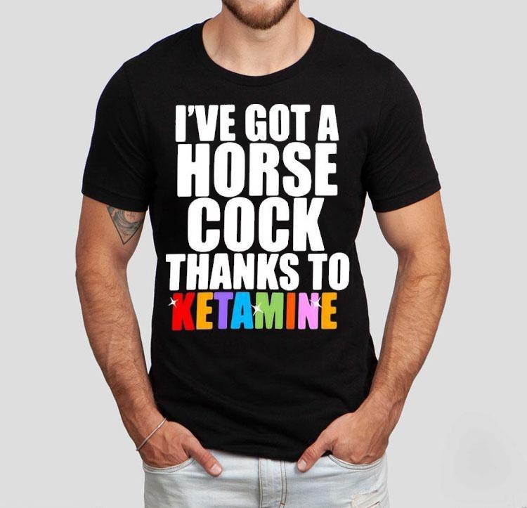 I’ve Got A Horse Cock Thanks To Ketamine Lgbt Shirt I’ve Got A Horse Cock Thanks To Ketamine Lgbt Shirt