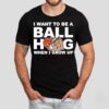 I Want To Be A Ball Hog When I Grow Up Shirt