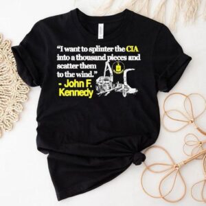 I Want To Splinter The Cia Into A Thousand Pieces And Scatter Them To The Wind John F Kennedy Shirt