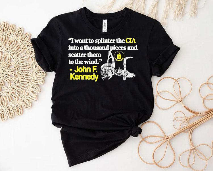 I Want To Splinter The Cia Into A Thousand Pieces And Scatter Them To The Wind John F Kennedy Shirt I Want To Splinter The Cia Into A Thousand Pieces And Scatter Them To The Wind John F Kennedy Shirt