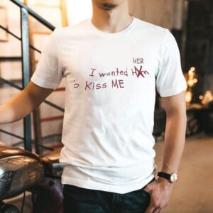 I Wanted Her To Kiss Me Shirt