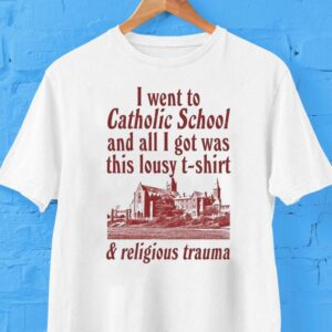 I Went To Catholic School And All I Got Was This Lousy Shirt And Religious Trauma Shirt