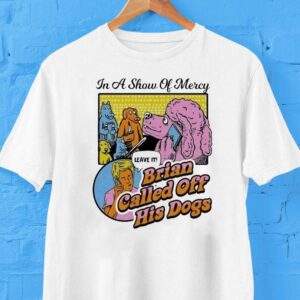 In A Show Of Mercy Leave In Brian Called Off His Dogs Shirt