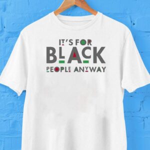 It’s For Black People Anyway Shirt