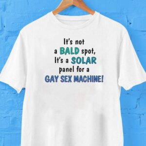 It’s Not A Bald Spot It’s A Solar Panel For A Gay Sex Machine Shirt