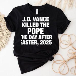 J.d Vance Killed The Pope Francis On The Day After Easter 2025 Shirt