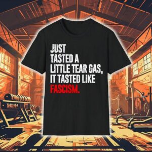 Just Tasted A Little Tear Gas It Tasted Like Fascism Tshirt