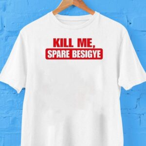 Kill Me Spare Besigye Shirt