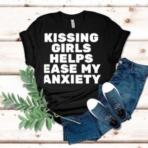 Kissing Girls Helps Ease My Anxiety Shirt